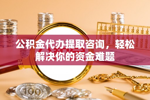 社头公积金代办提取咨询，轻松解决你的资金难题