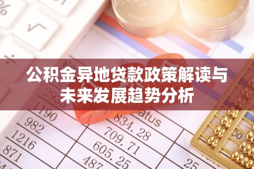 社头公积金异地贷款政策解读与未来发展趋势分析