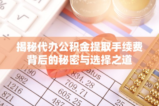 社头揭秘代办公积金提取手续费背后的秘密与选择之道