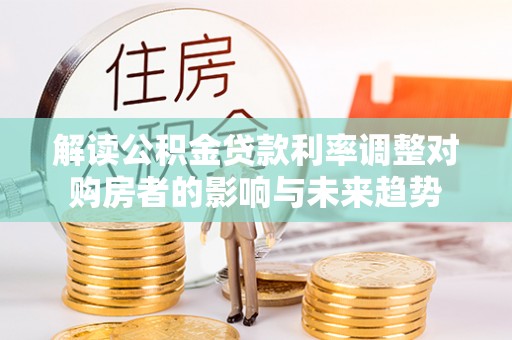 社头解读公积金贷款利率调整对购房者的影响与未来趋势