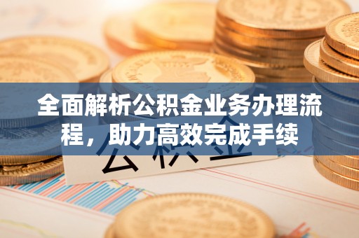 社头全面解析公积金业务办理流程，助力高效完成手续