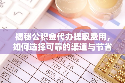 社头揭秘公积金代办提取费用，如何选择可靠的渠道与节省成本
