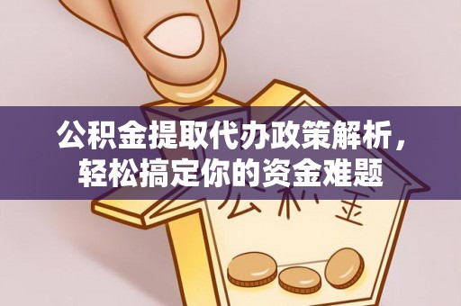 社头公积金提取代办政策解析，轻松搞定你的资金难题