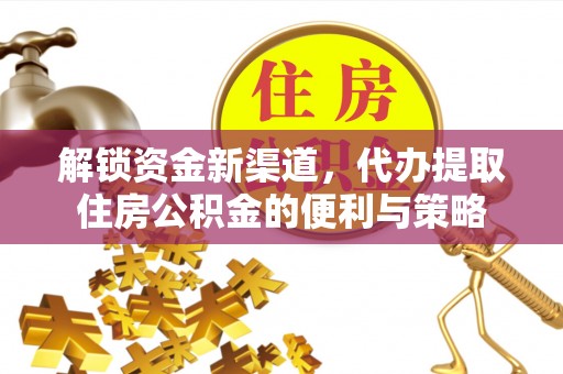 社头解锁资金新渠道，代办提取住房公积金的便利与策略