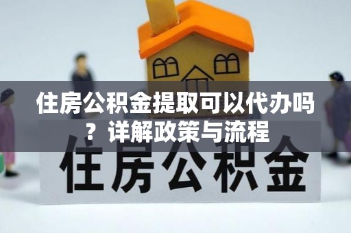 社头住房公积金提取可以代办吗？详解政策与流程