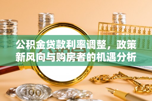 社头公积金贷款利率调整，政策新风向与购房者的机遇分析