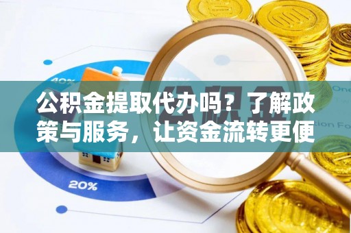 社头公积金提取代办吗？了解政策与服务，让资金流转更便捷