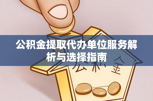 社头公积金提取代办单位服务解析与选择指南