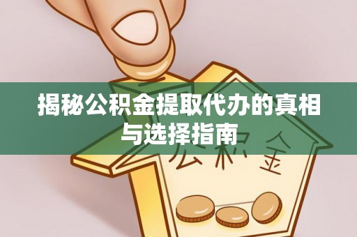 社头揭秘公积金提取代办的真相与选择指南