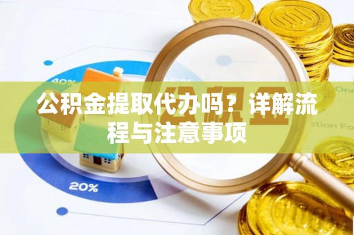 社头公积金提取代办吗？详解流程与注意事项