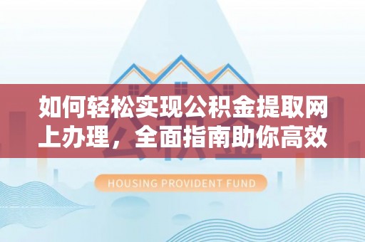 社头如何轻松实现公积金提取网上办理，全面指南助你高效完成