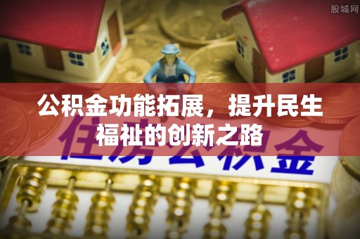 社头公积金功能拓展，提升民生福祉的创新之路