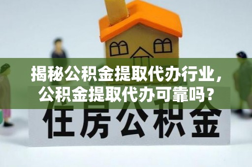 社头揭秘公积金提取代办行业，公积金提取代办可靠吗？
