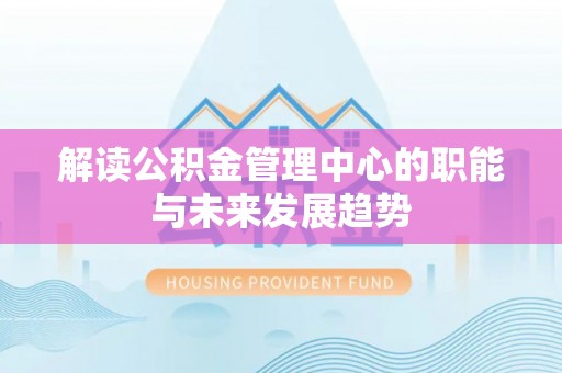 社头解读公积金管理中心的职能与未来发展趋势