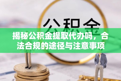 社头揭秘公积金提取代办吗，合法合规的途径与注意事项