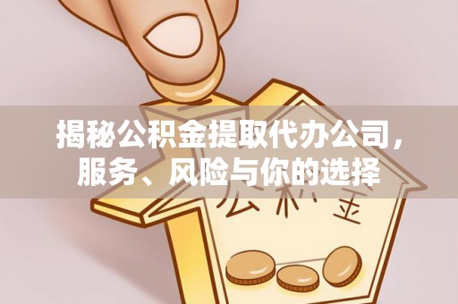 社头揭秘公积金提取代办公司，服务、风险与你的选择
