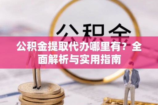 社头公积金提取代办哪里有？全面解析与实用指南
