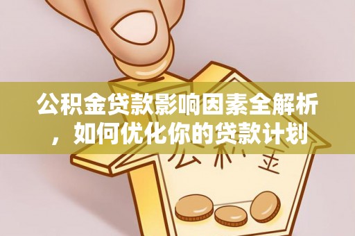 社头公积金贷款影响因素全解析，如何优化你的贷款计划