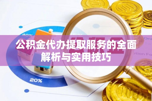 社头公积金代办提取服务的全面解析与实用技巧