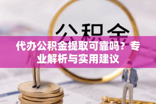 社头代办公积金提取可靠吗？专业解析与实用建议