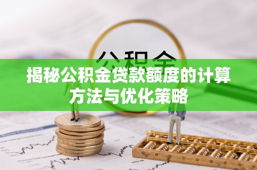 社头揭秘公积金贷款额度的计算方法与优化策略
