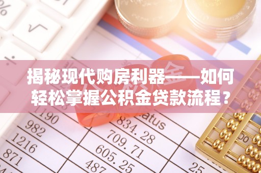 社头揭秘现代购房利器——如何轻松掌握公积金贷款流程？