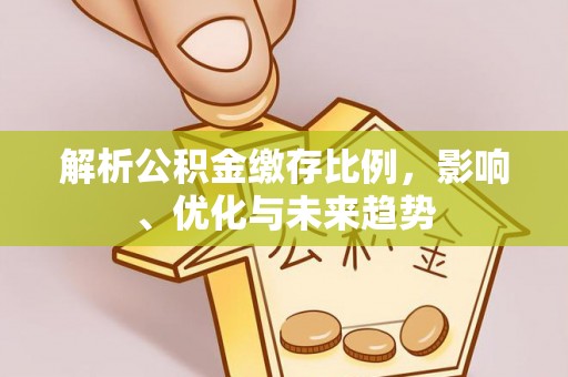 社头解析公积金缴存比例，影响、优化与未来趋势