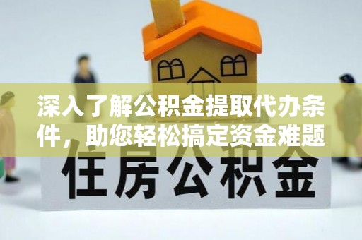 社头深入了解公积金提取代办条件，助您轻松搞定资金难题