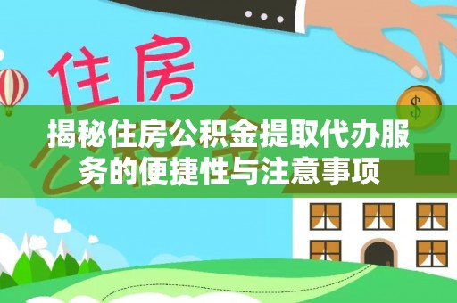 社头揭秘住房公积金提取代办服务的便捷性与注意事项