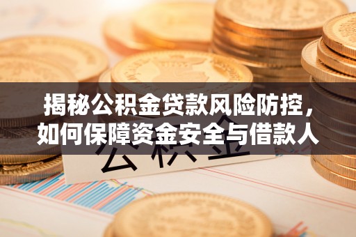社头揭秘公积金贷款风险防控，如何保障资金安全与借款人权益