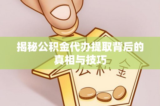 社头揭秘公积金代办提取背后的真相与技巧