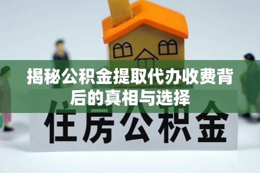 社头揭秘公积金提取代办收费背后的真相与选择