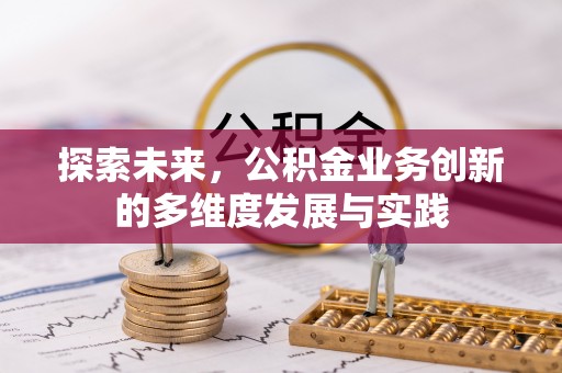 社头探索未来，公积金业务创新的多维度发展与实践