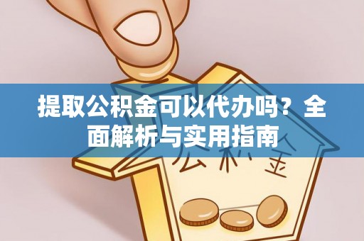 社头提取公积金可以代办吗？全面解析与实用指南