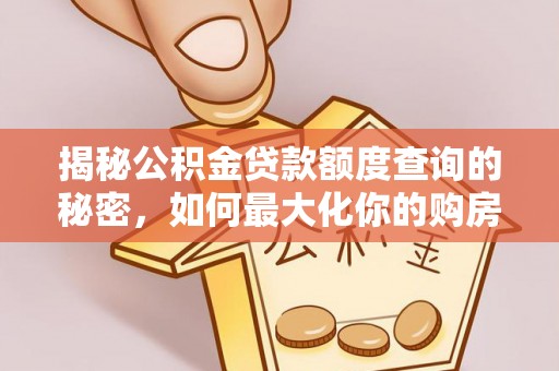 社头揭秘公积金贷款额度查询的秘密，如何最大化你的购房资金？