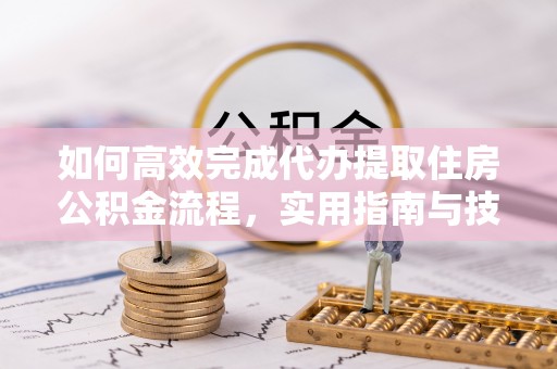 社头如何高效完成代办提取住房公积金流程，实用指南与技巧