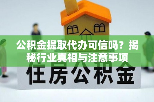 社头公积金提取代办可信吗？揭秘行业真相与注意事项
