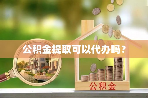 社头公积金提取可以代办吗？