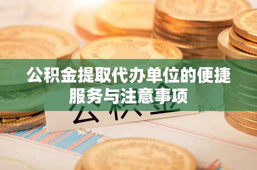 社头公积金提取代办单位的便捷服务与注意事项