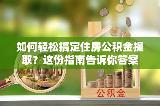 社头如何轻松搞定住房公积金提取？这份指南告诉你答案