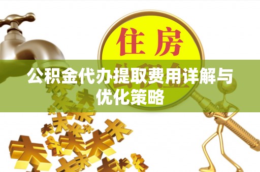 社头公积金代办提取费用详解与优化策略