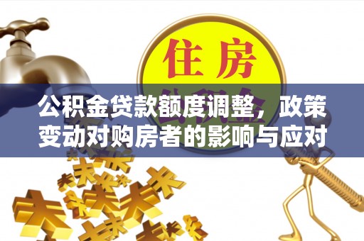 社头公积金贷款额度调整，政策变动对购房者的影响与应对策略