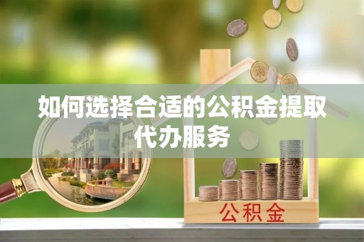 社头如何选择合适的公积金提取代办服务