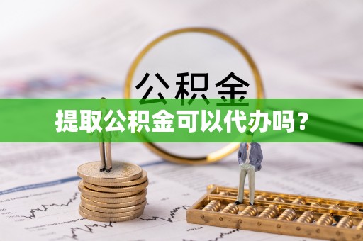 社头提取公积金可以代办吗？