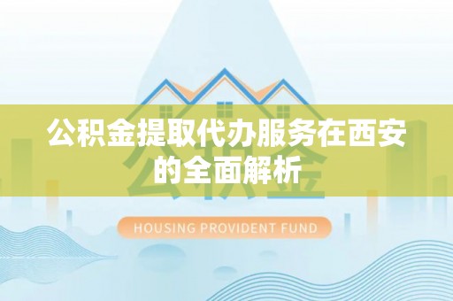 社头公积金提取代办服务在西安的全面解析
