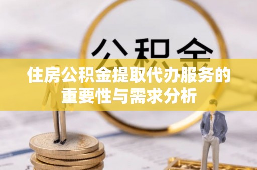 社头住房公积金提取代办服务的重要性与需求分析