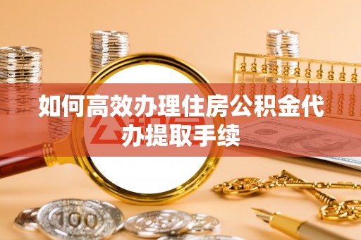 社头如何高效办理住房公积金代办提取手续