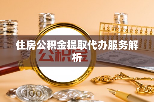 社头住房公积金提取代办服务解析