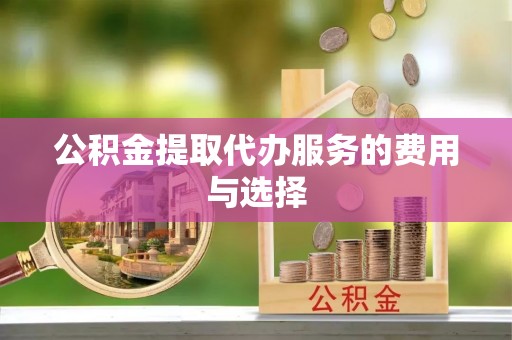 社头公积金提取代办服务的费用与选择