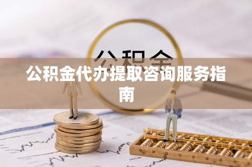 社头公积金代办提取咨询服务指南